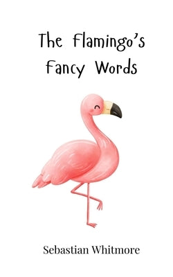 The Flamingo's Fancy Words by Whitmore, Sebastian
