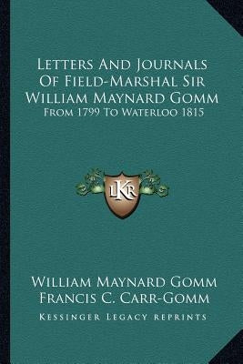 Letters And Journals Of Field-Marshal Sir William Maynard Gomm: From 1799 To Waterloo 1815 by Gomm, William Maynard