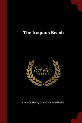 The Iroquois Beach by Coleman, A. P.