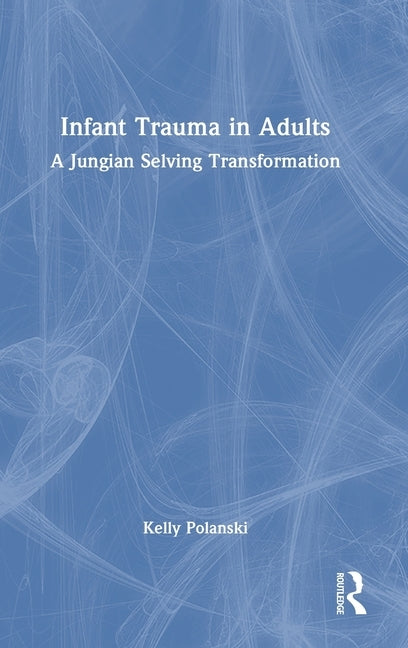 Infant Trauma in Adults: A Jungian Selving Transformation by Polanski, Kelly