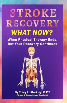 Stroke Recovery What Now?: When Physical Therapy Ends, But Your Recovery Continues by Markley, Tracy L.