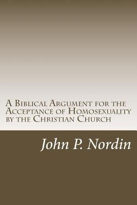 A Biblical Argument for the Acceptance of Homosexuality by the Christian Church by Nordin, John P.