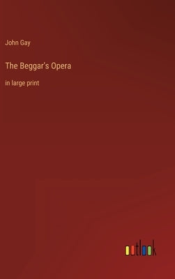 The Beggar's Opera: in large print by Gay, John