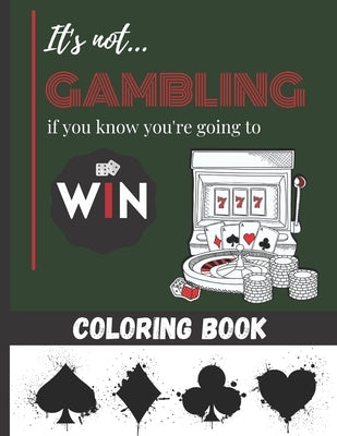 It's not Gambling if you know you're going to Win - Coloring Book: Playing cards, casino & Machine Jackpot to color for Teens & Adults - 25 beautiful by Page, Onak