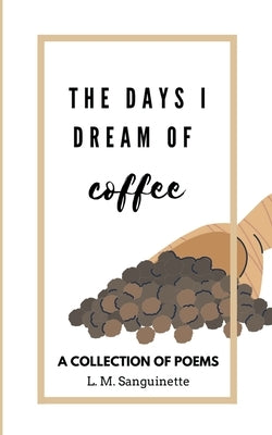 The Days I Dream of Coffee by Sanguinette, L. M.