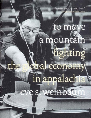 To Move a Mountain: Fighting the Global Economy in Appalachia by Weinbaum, Eve S.