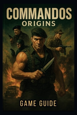 Commandos Origins Game Guide: Master Stealth, Combat, and Multi-Character Coordination to Conquer Every Mission by Reddin, Susan W.