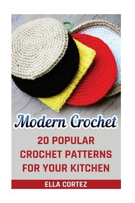 Modern Crochet: 20 Popular Crochet Patterns For Your Kitchen by Cortez, Ella