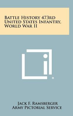 Battle History 473rd United States Infantry, World War II by Ramsberger, Jack F.