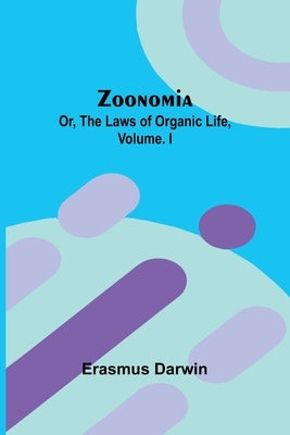 Zoonomia; Or, the Laws of Organic Life, Vol. I by Darwin, Erasmus