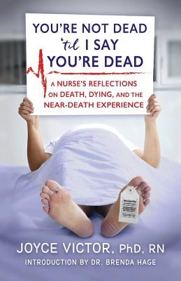 You're Not Dead 'til I Say You're Dead: A Nurse's Reflections on Death, Dying and the Near-Death Experience by Victor Phd R., Joyce