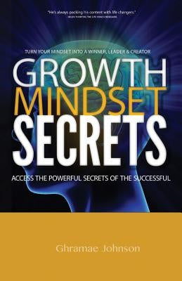Growth Mindset Secrets: Access the Powerful Secrets of the Successful by Johnson, Ghramae