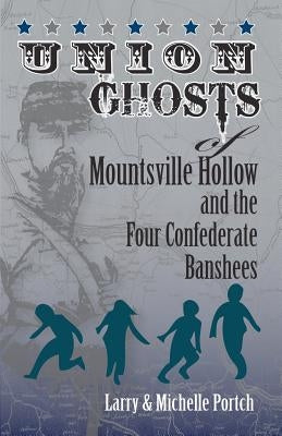 UNION GHOSTS OF MOUNTSVILLE HOLLOW (And The Four Confederate Banshees) by Portch, Michelle