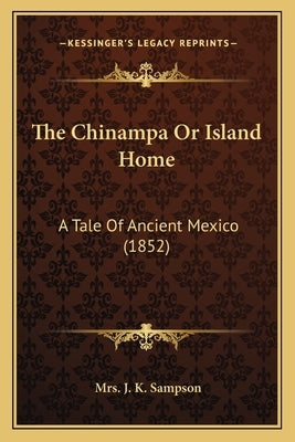 The Chinampa Or Island Home: A Tale Of Ancient Mexico (1852) by Sampson, J. K.