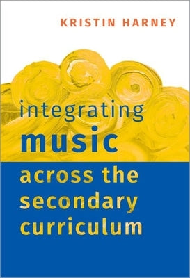 Integrating Music Across the Secondary Curriculum by Harney, Kristin