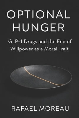 Optional Hunger: GLP-1 Drugs and the End of Willpower as a Moral Trait by Moreau, Rafael