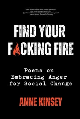 Find Your F*cking Fire: Poems on Embracing Anger for Social Change by Kinsey, Anne