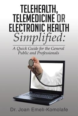 Telehealth, Telemedicine or Electronic Health Simplified by Emeli-Komolafe, Joan