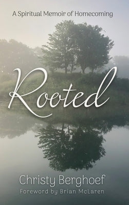 Rooted: A Spiritual Memoir of Homecoming by Berghoef, Christy