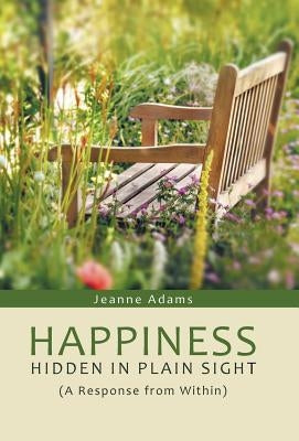 Happiness: Hidden in Plain Sight: (A Response from Within) by Adams, Jeanne