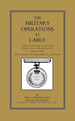 Military Operations at Cabul: Which ended in the Retreat and Destruction of the British Army in January 1842With a Journal of Imprisonment in Afghanis by Eyre, Lieut Vincent