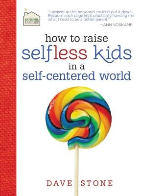 How to Raise Selfless Kids in a Self-Centered World by Stone, Dave