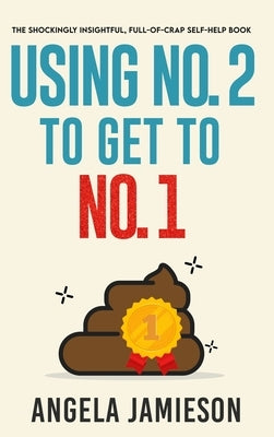Using No. 2 to Get to No. 1: The Shockingly Insightful, Full-of-Crap Self-Help Book by Jamieson, Angela