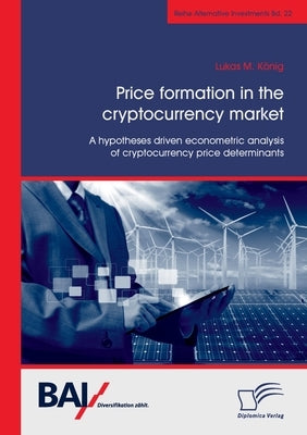 Price formation in the cryptocurrency market. A hypotheses driven econometric analysis of cryptocurrency price determinants by König, Lukas M.