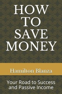 How to Save Money: Your Road to Success and Passive Income by Blanza, Hamilton Sorbito