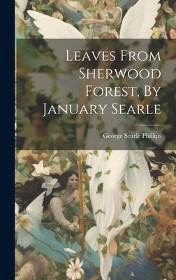 Leaves From Sherwood Forest, By January Searle by Phillips, George Searle