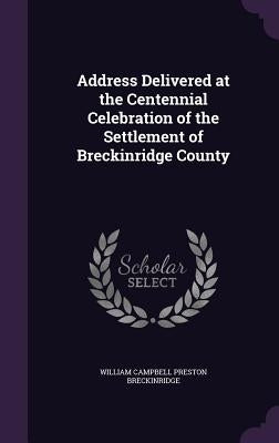 Address Delivered at the Centennial Celebration of the Settlement of Breckinridge County by Breckinridge, William Campbell Preston