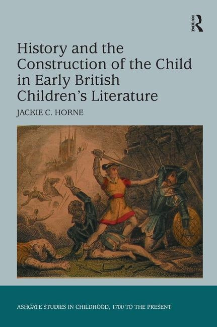 History and the Construction of the Child in Early British Children's Literature by Horne, Jackie C.
