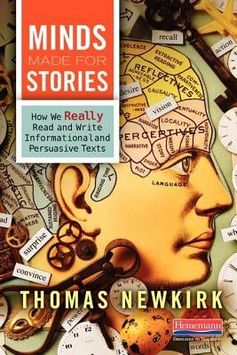Minds Made for Stories: How We Really Read and Write Informational and Persuasive Texts by Newkirk, Thomas