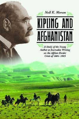 Kipling and Afghanistan: A Study of the Young Author as Journalist Writing on the Afghan Border Crisis of 1884-1885 by Moran, Neil K.