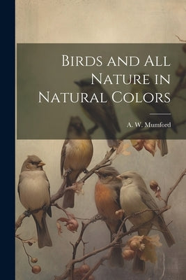 Birds and All Nature in Natural Colors by A W Mumford