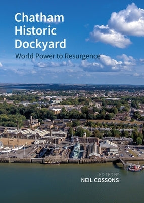 Chatham Historic Dockyard: World Power to Resurgence by Cossons, Sir Neil