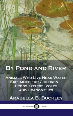 By Pond and River: Animals Who Live Near Water Explained for Children - Frogs, Otters, Voles and Dragonflies by Buckley, Arabella B.