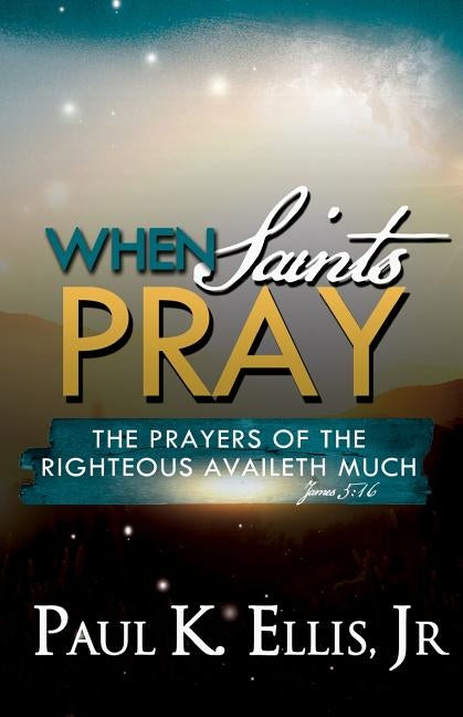 When Saints Pray by Ellis, Paul K., Jr.