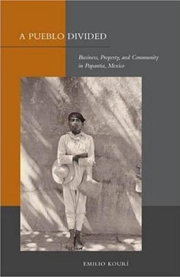 A Pueblo Divided: Business, Property, and Community in Papantla, Mexico by Kourí, Emilio