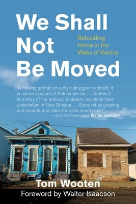 We Shall Not Be Moved: Rebuilding Home in the Wake of Katrina by Wooten, Tom