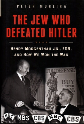 The Jew Who Defeated Hitler: Henry Morgenthau Jr., Fdr, and How We Won the War by Moreira, Peter