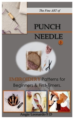 The Fine ART of PUNCH NEEDLE.: & Embroidery Patterns for Beginners & First-Timers. by Leonardo F. D., Angie