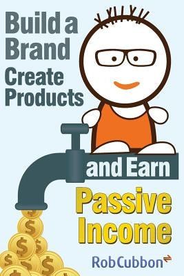Build a Brand, Create Products and Earn Passive Income by Cubbon, Rob
