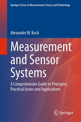 Measurement and Sensor Systems: A Comprehensive Guide to Principles, Practical Issues and Applications by Koch, Alexander W.