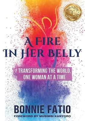 A Fire In Her Belly: Transforming The World One Woman At A Time by Fatio, Bonnie