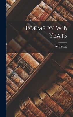 Poems by W B Yeats by Yeats, W. B.