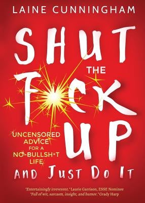 Shut the F*ck Up and Just Do It: Uncensored Advice for the No-Bullsh*t Life by Cunningham, Laine