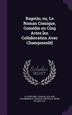 Ragotin; ou, Le Roman Comique, Comédie en Cinq Actes [en Collaboration Avec Champmeslé] by La Fontaine, Jean de