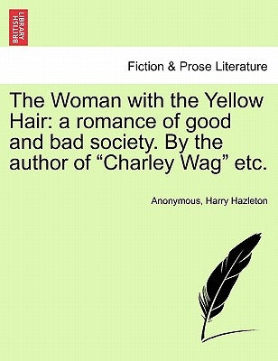 The Woman with the Yellow Hair: A Romance of Good and Bad Society. by the Author of Charley Wag Etc. by Anonymous