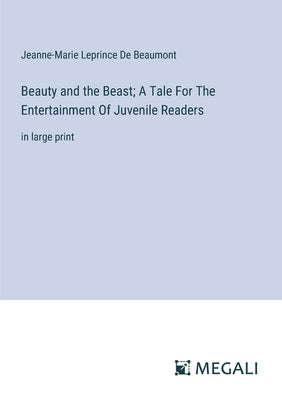 Beauty and the Beast; A Tale For The Entertainment Of Juvenile Readers: in large print by De Beaumont, Jeanne-Marie Leprince